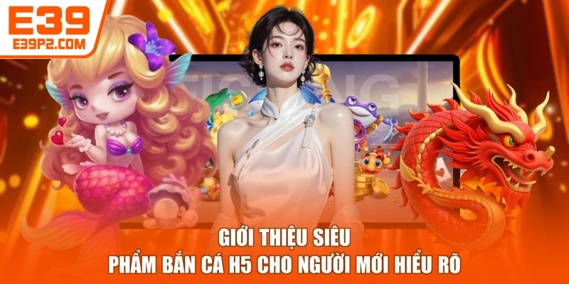 Giới thiệu siêu phẩm bắn cá H5 cho người mới hiểu rõ