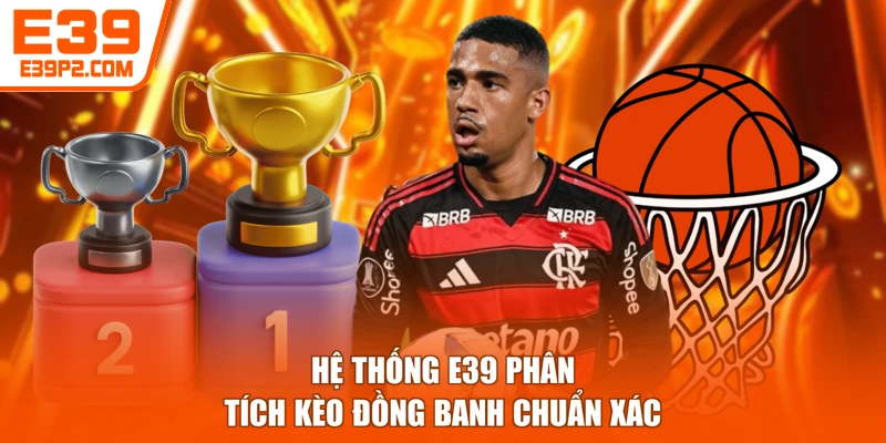 Hệ thống E39 phân tích kèo đồng banh chuẩn xác