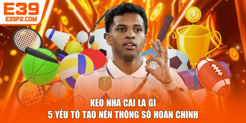 Kèo Nhà Cái Là Gì - 5 Yếu Tố Tạo Nên Thông Số Hoàn Chỉnh