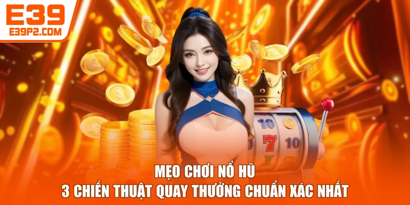 Mẹo Chơi Nổ Hũ - 3 Chiến Thuật Quay Thưởng Chuẩn Xác Nhất