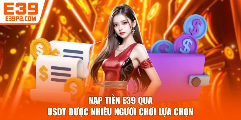 Nạp tiền E39 qua USDT được nhiều người chơi lựa chọn