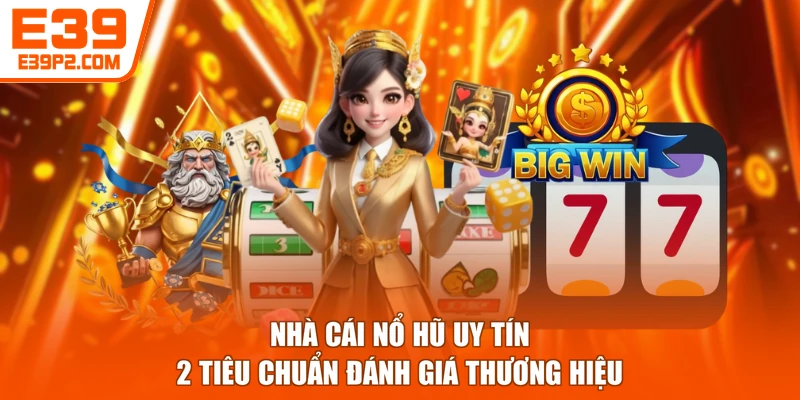 Nhà Cái Nổ Hũ Uy Tín - 2 Tiêu Chuẩn Đánh Giá Thương Hiệu