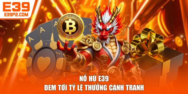 Nổ hũ E39 đem tới tỷ lệ thưởng cạnh tranh