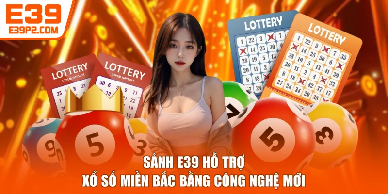 Sảnh E39 hỗ trợ xổ số miền Bắc bằng công nghệ mới