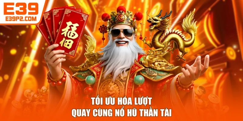 Tối ưu hóa lượt quay cùng Nổ hũ Thần Tài
