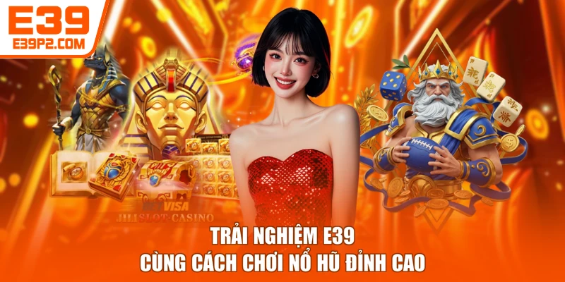Trải nghiệm E39 cùng cách chơi nổ hũ đỉnh cao